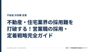 不動産・住宅業界の採用難を打破する！営業職の採用・定着戦略完全ガイド
