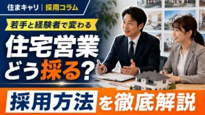 住宅営業の採用方法｜住宅会社が若手・経験者を採用するためのポイント