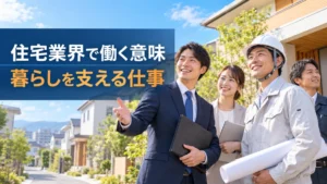住宅・不動産業界で働く意味｜暮らしと街を支える仕事